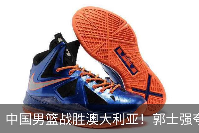 中国男篮战胜澳大利亚！郭士强夸赞一人，不是胡金秋也不是廖三宁