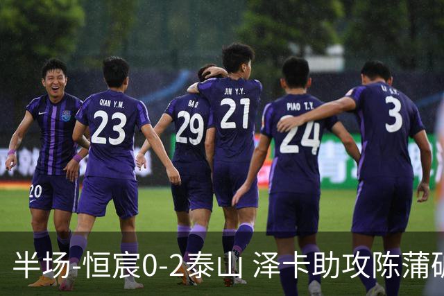 半场-恒宸0-2泰山 泽卡助攻陈蒲破僵泽卡一条龙破门